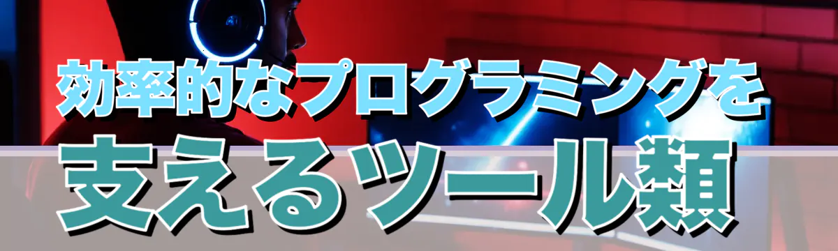 効率的なプログラミングを支えるツール類