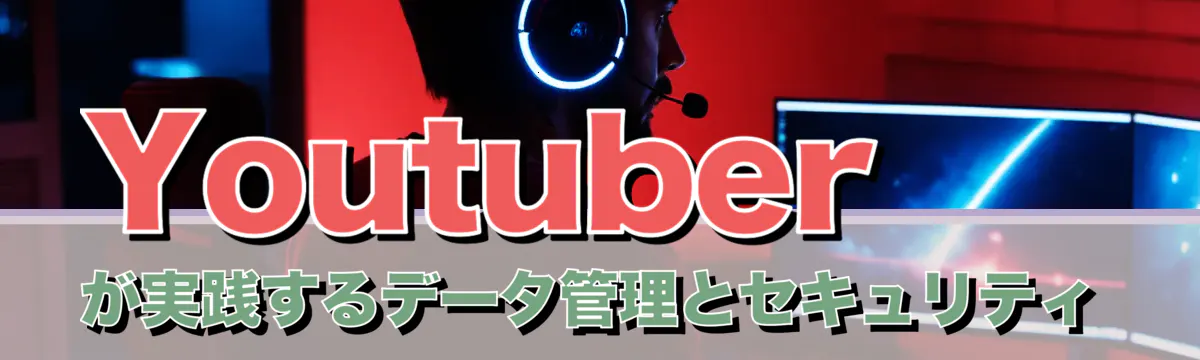 Youtuberが実践するデータ管理とセキュリティ