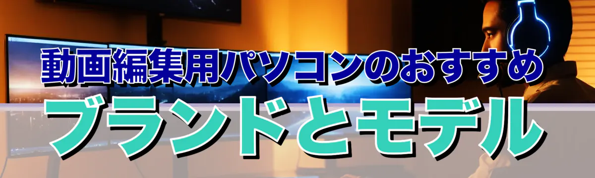 動画編集用パソコンのおすすめブランドとモデル