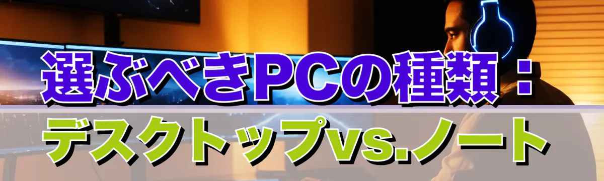 選ぶべきPCの種類：デスクトップvs.ノート