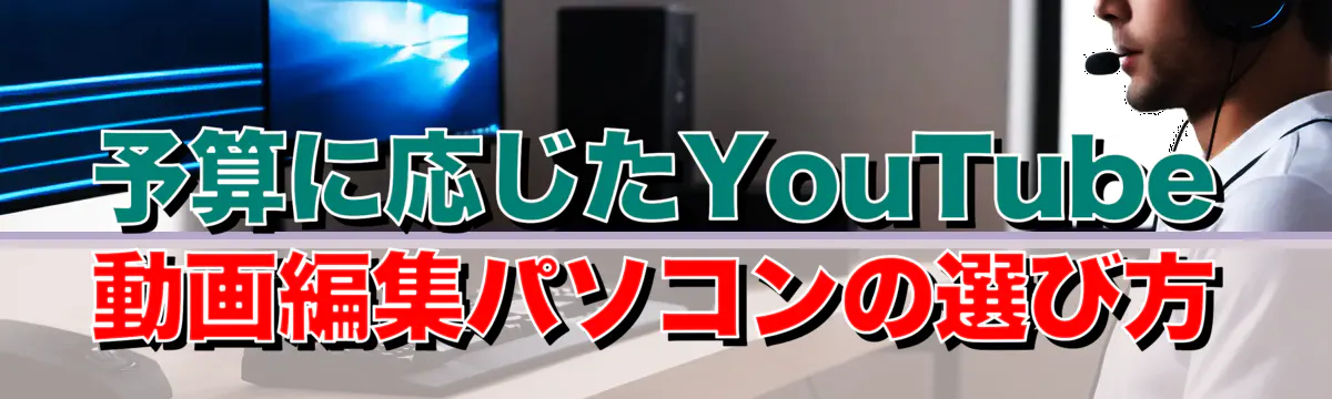 予算に応じたYouTube動画編集パソコンの選び方