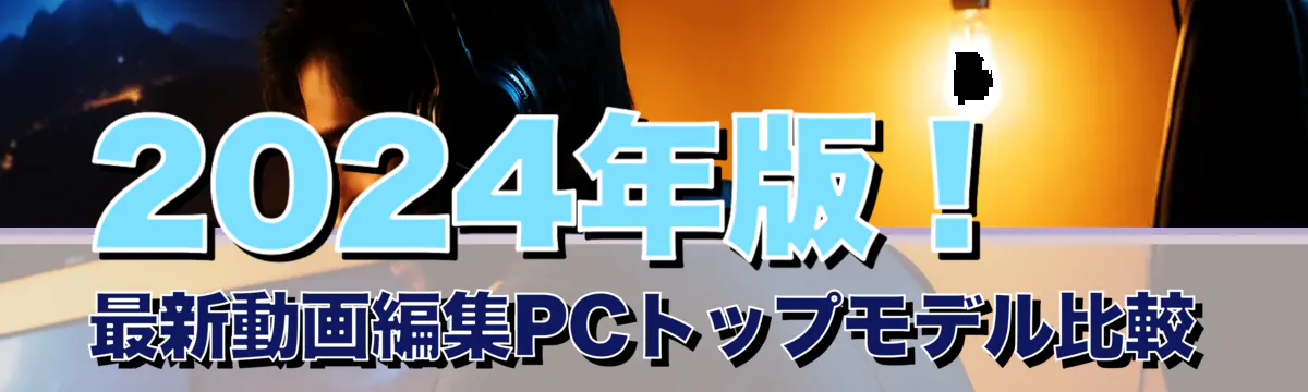 2024年版！最新動画編集PCトップモデル比較