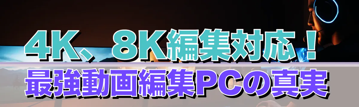 4K、8K編集対応！最強動画編集PCの真実