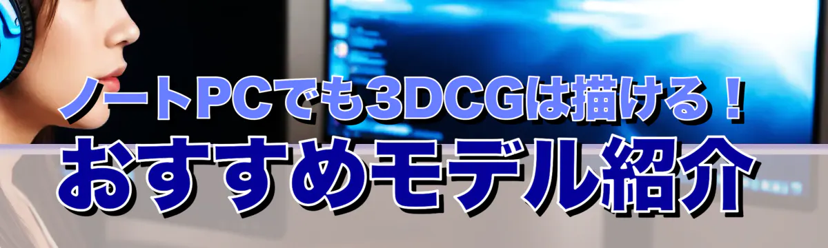 ノートPCでも3DCGは描ける！おすすめモデル紹介