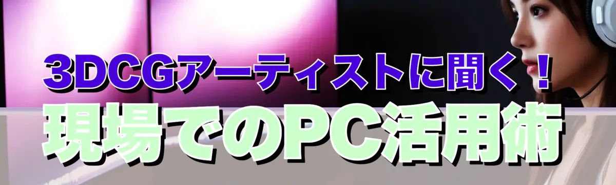 3DCGアーティストに聞く！現場でのPC活用術