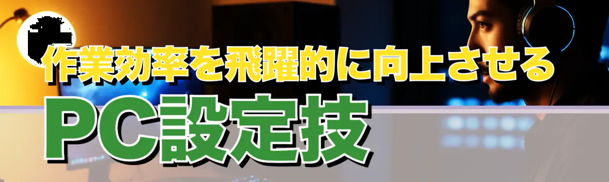 作業効率を飛躍的に向上させるPC設定技