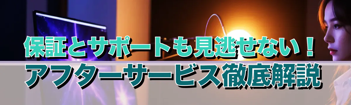 保証とサポートも見逃せない！アフターサービス徹底解説