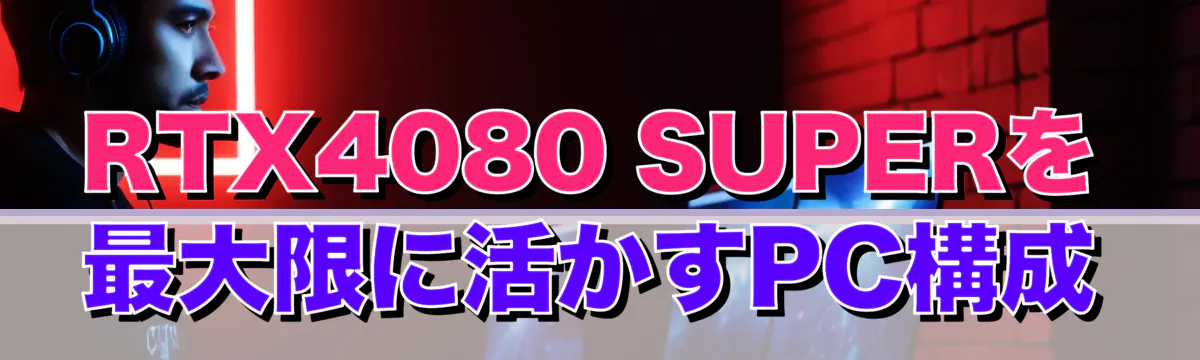 RTX4080 SUPERを最大限に活かすPC構成