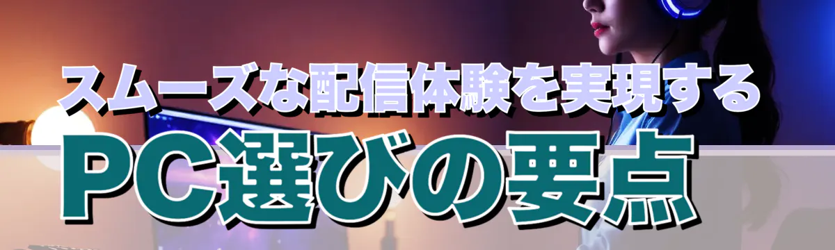 スムーズな配信体験を実現するPC選びの要点