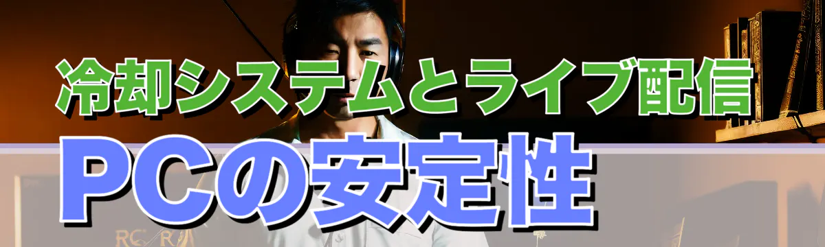 冷却システムとライブ配信PCの安定性