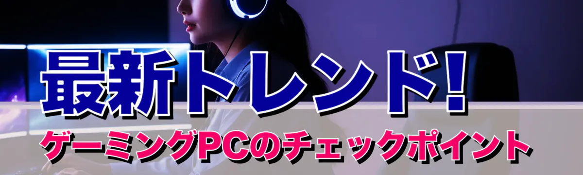 最新トレンド! ゲーミングPCのチェックポイント