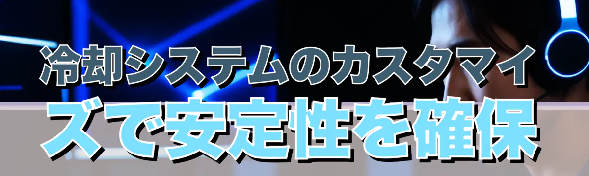 冷却システムのカスタマイズで安定性を確保