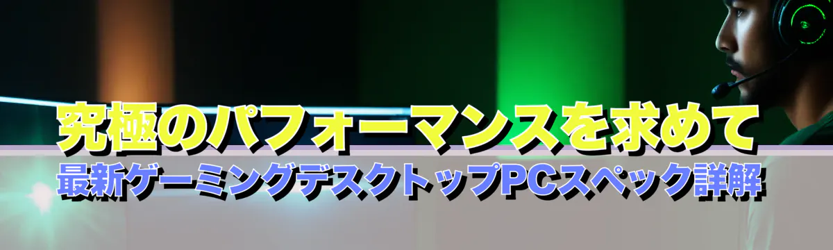 究極のパフォーマンスを求めて 最新ゲーミングデスクトップPCスペック詳解