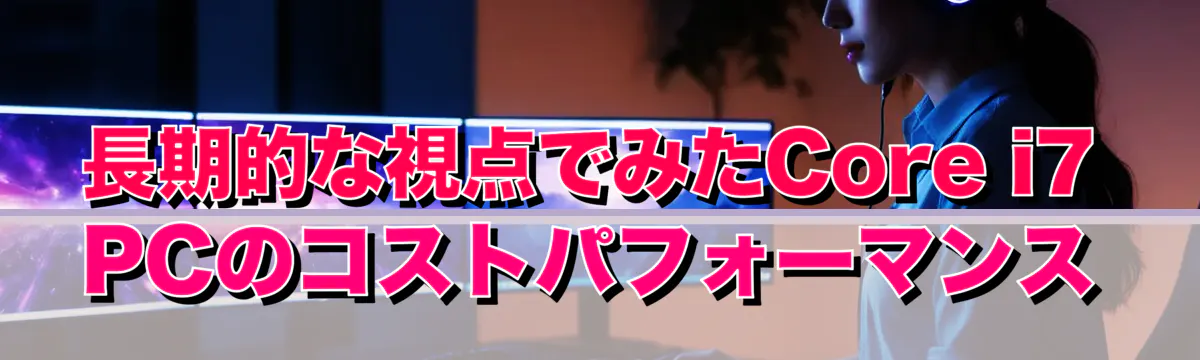 長期的な視点でみたCore i7 PCのコストパフォーマンス