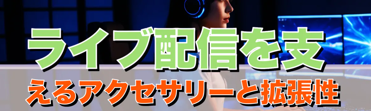 ライブ配信を支えるアクセサリーと拡張性