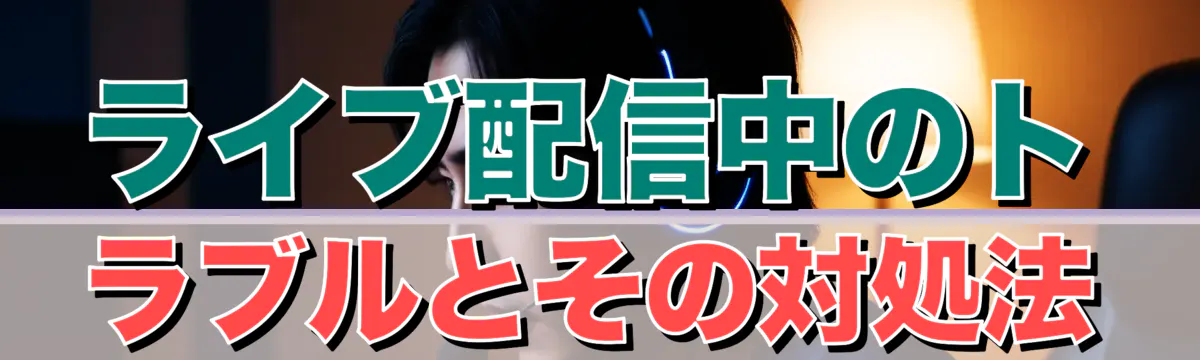 ライブ配信中のトラブルとその対処法