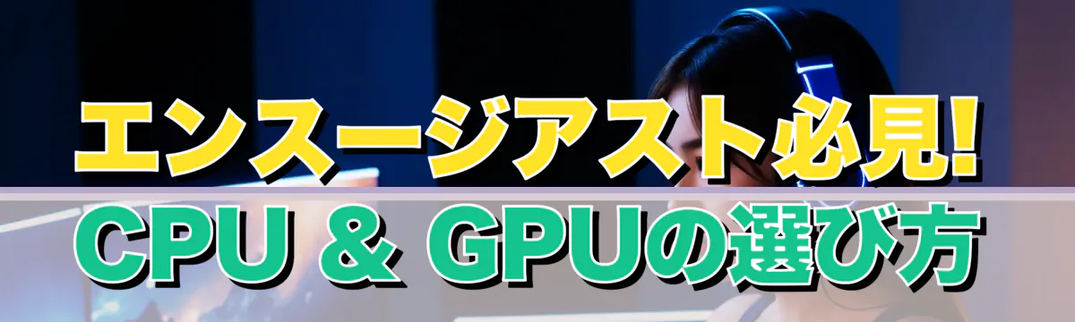 エンスージアスト必見! CPU & GPUの選び方