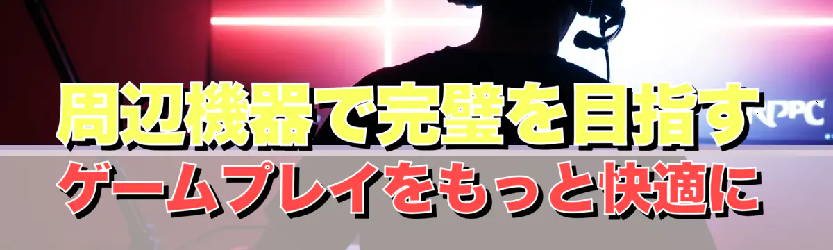 周辺機器で完璧を目指す ゲームプレイをもっと快適に