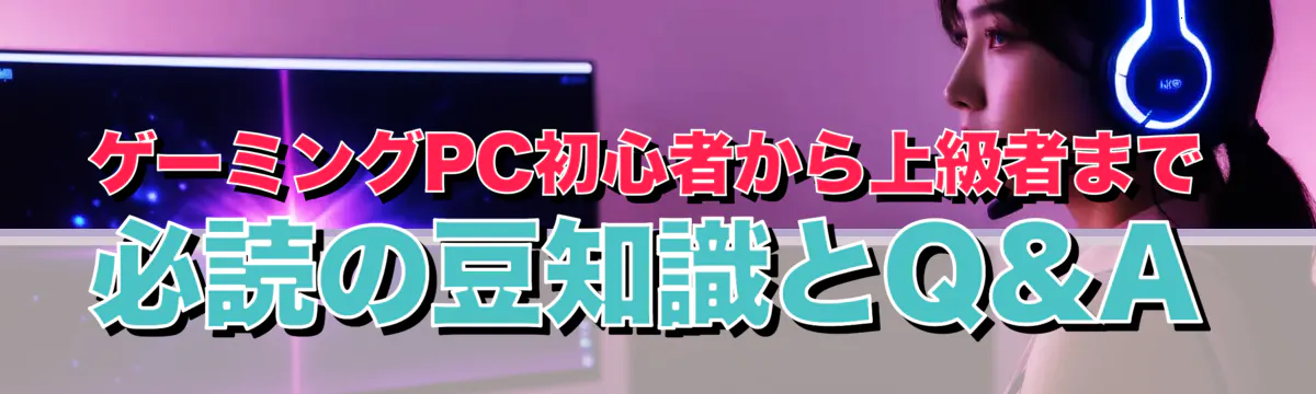 ゲーミングPC初心者から上級者まで 必読の豆知識とQ&A