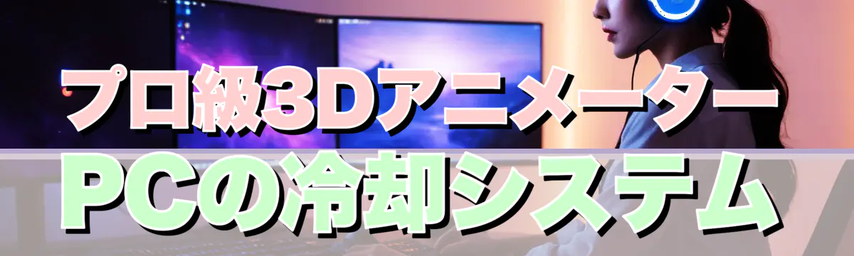 プロ級3DアニメーターPCの冷却システム