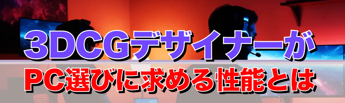 3DCGデザイナーがPC選びに求める性能とは