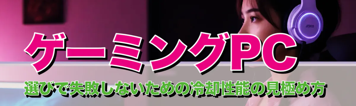ゲーミングPC選びで失敗しないための冷却性能の見極め方