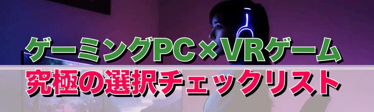 ゲーミングPC×VRゲーム 究極の選択チェックリスト