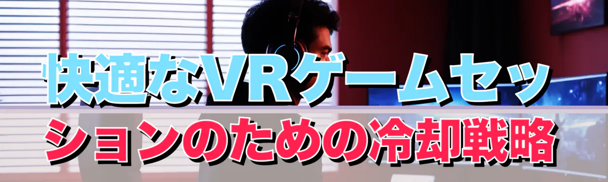 快適なVRゲームセッションのための冷却戦略