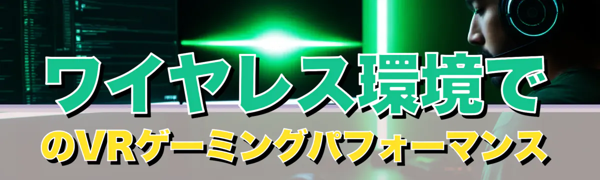 ワイヤレス環境でのVRゲーミングパフォーマンス