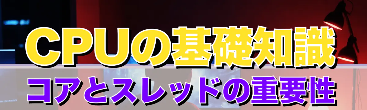 CPUの基礎知識 コアとスレッドの重要性
