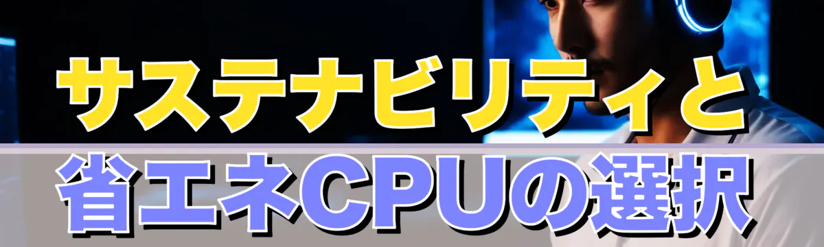 サステナビリティと省エネCPUの選択