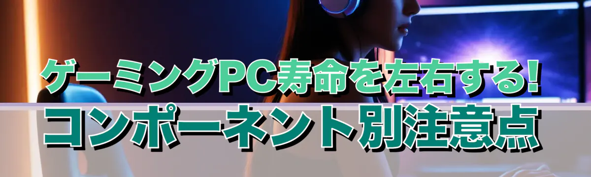 ゲーミングPC寿命を左右する! コンポーネント別注意点