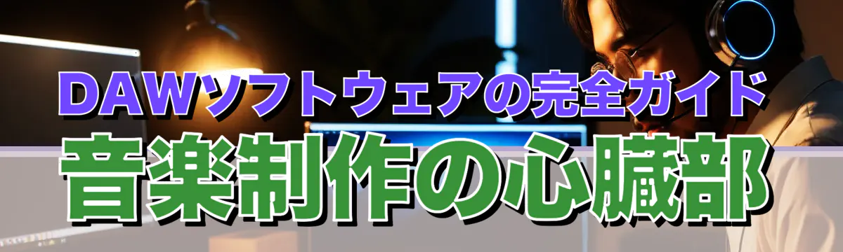 DAWソフトウェアの完全ガイド 音楽制作の心臓部