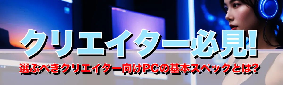 クリエイター必見! 選ぶべきクリエイター向けPCの基本スペックとは?