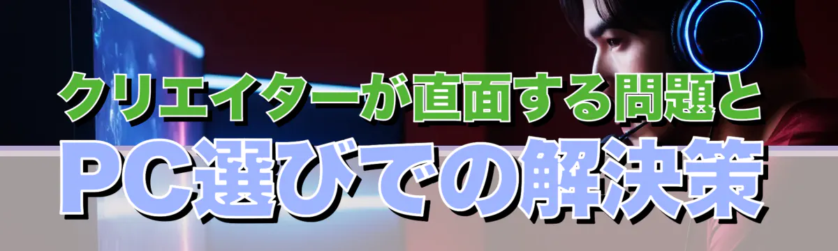 クリエイターが直面する問題とPC選びでの解決策