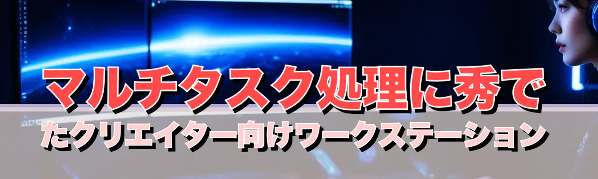 マルチタスク処理に秀でたクリエイター向けワークステーション