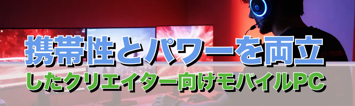 携帯性とパワーを両立したクリエイター向けモバイルPC