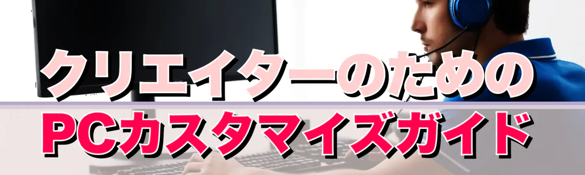 クリエイターのためのPCカスタマイズガイド