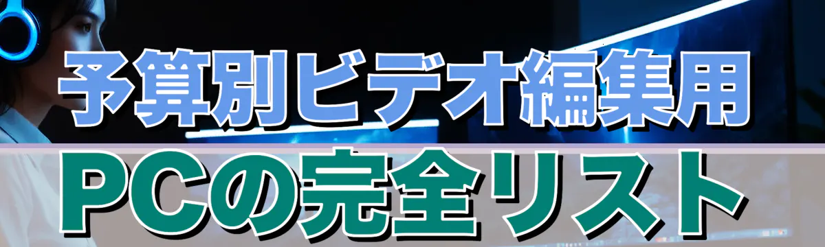 予算別ビデオ編集用PCの完全リスト