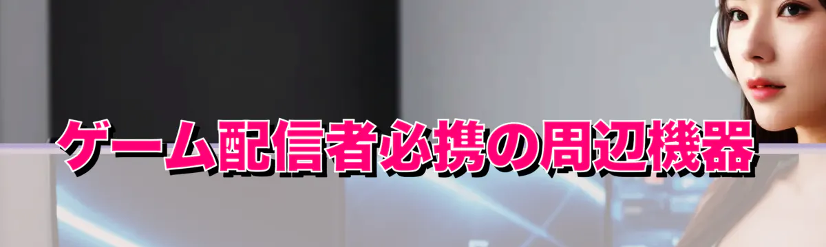 ゲーム配信者必携の周辺機器