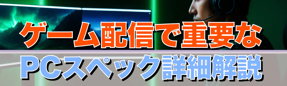 ゲーム配信で重要なPCスペック詳細解説