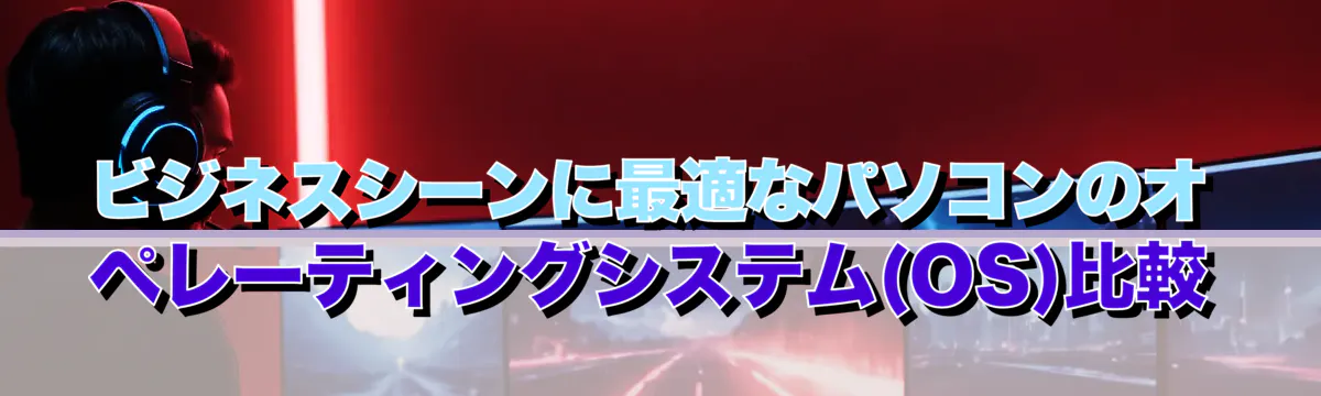 ビジネスシーンに最適なパソコンのオペレーティングシステム(OS)比較
