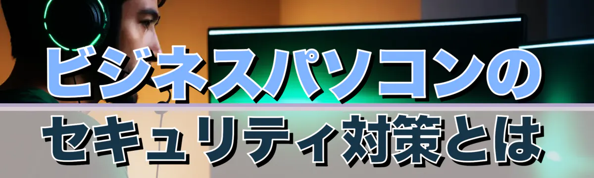 ビジネスパソコンのセキュリティ対策とは