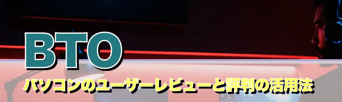 BTOパソコンのユーザーレビューと評判の活用法