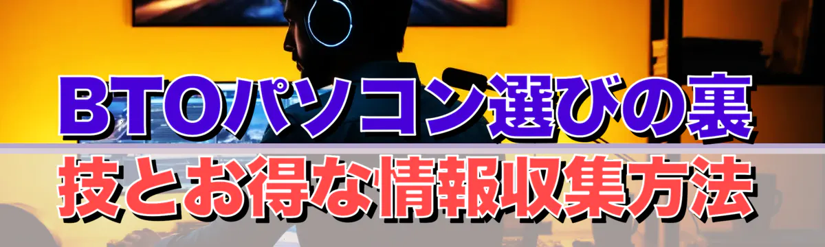 BTOパソコン選びの裏技とお得な情報収集方法