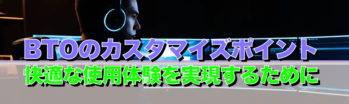 BTOのカスタマイズポイント 快適な使用体験を実現するために