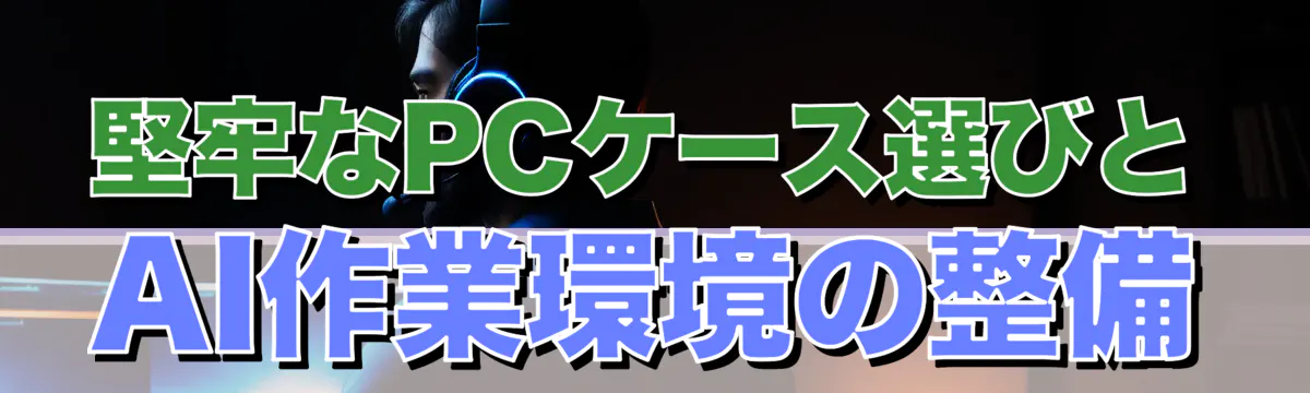 堅牢なPCケース選びとAI作業環境の整備