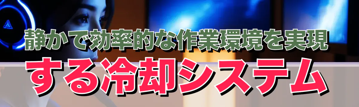 静かで効率的な作業環境を実現する冷却システム