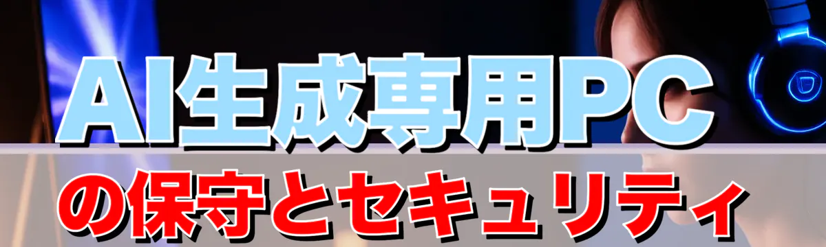 AI生成専用PCの保守とセキュリティ