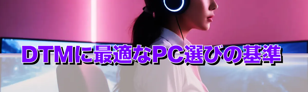 DTMに最適なPC選びの基準